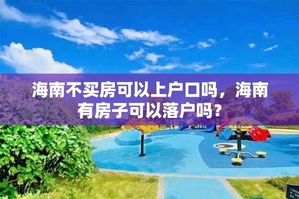 海南不买房可以上户口吗，海南有房子可以落户吗？