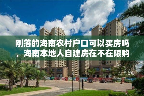 刚落的海南农村户口可以买房吗，海南本地人自建房在不在限购之内？