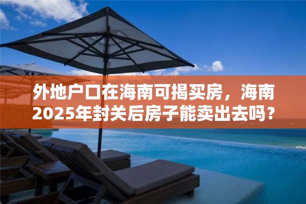 外地户口在海南可揭买房，海南2025年封关后房子能卖出去吗？