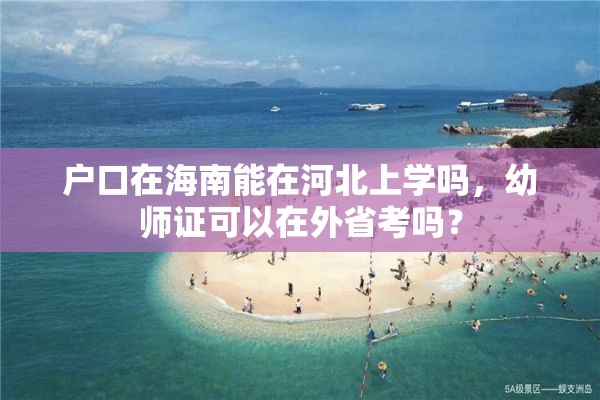 户口在海南能在河北上学吗，幼师证可以在外省考吗？