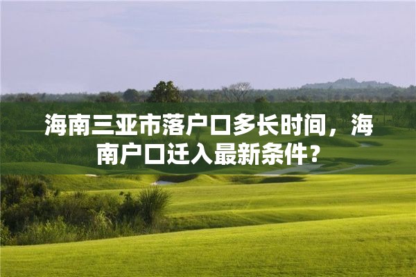 海南三亚市落户口多长时间，海南户口迁入最新条件？