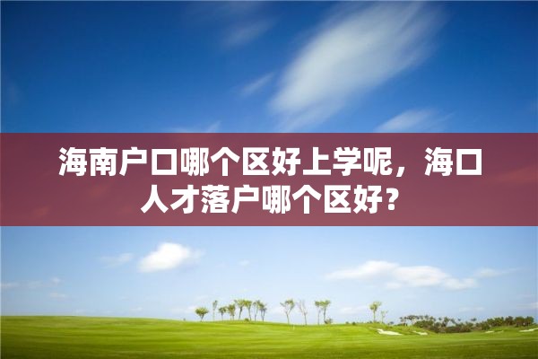 海南户口哪个区好上学呢，海口人才落户哪个区好？