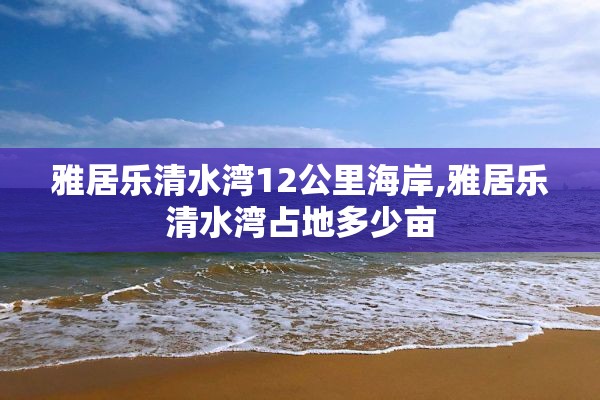 雅居乐清水湾12公里海岸,雅居乐清水湾占地多少亩