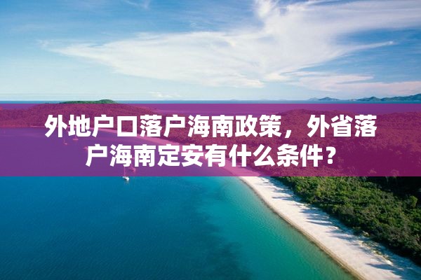 外地户口落户海南政策，外省落户海南定安有什么条件？