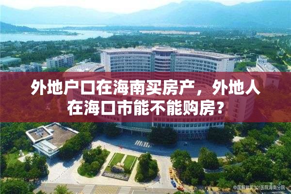 外地户口在海南买房产，外地人在海口市能不能购房？