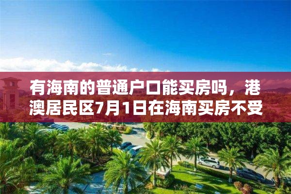 有海南的普通户口能买房吗，港澳居民区7月1日在海南买房不受限制吗？