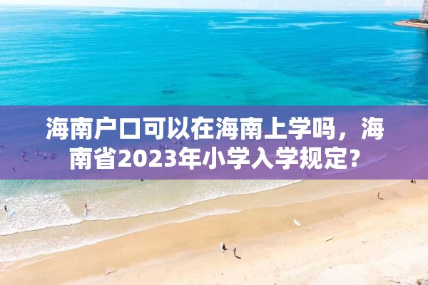 海南户口可以在海南上学吗，海南省2023年小学入学规定？