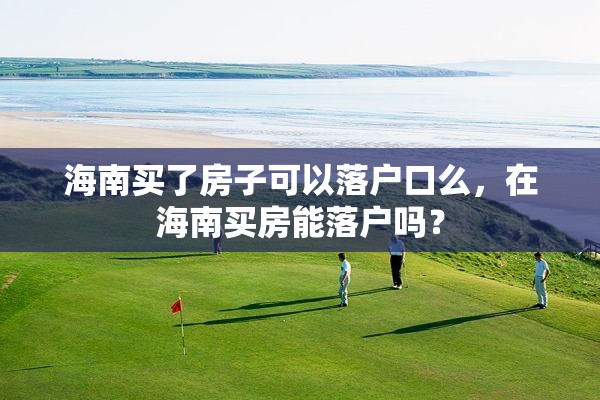 海南买了房子可以落户口么，在海南买房能落户吗？