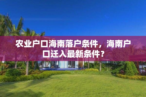 农业户口海南落户条件，海南户口迁入最新条件？