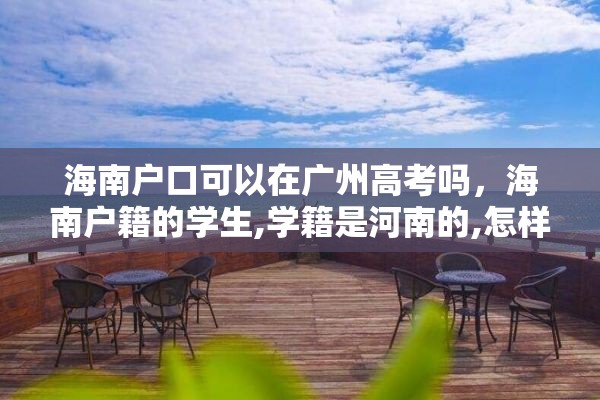 海南户口可以在广州高考吗，海南户籍的学生,学籍是河南的,怎样参加高考？