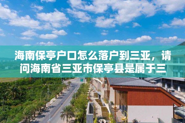 海南保亭户口怎么落户到三亚，请问海南省三亚市保亭县是属于三亚市的哪个区？