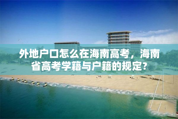 外地户口怎么在海南高考，海南省高考学籍与户籍的规定？