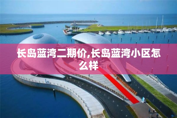 长岛蓝湾二期价,长岛蓝湾小区怎么样