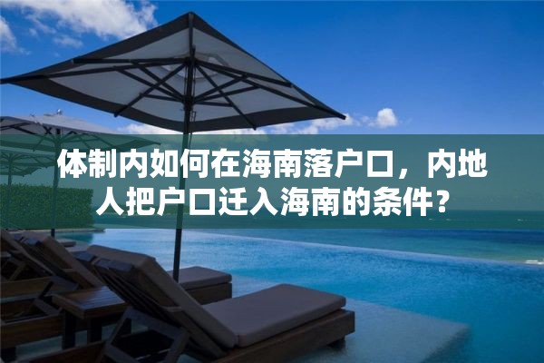 体制内如何在海南落户口，内地人把户口迁入海南的条件？