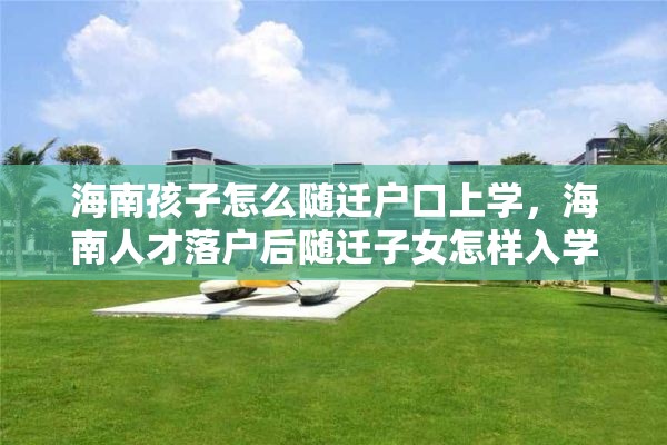 海南孩子怎么随迁户口上学，海南人才落户后随迁子女怎样入学？