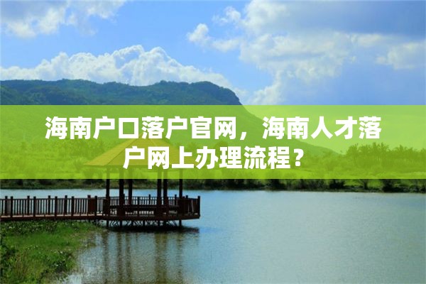 海南户口落户官网，海南人才落户网上办理流程？