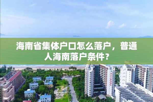 海南省集体户口怎么落户，普通人海南落户条件？