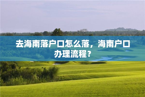 去海南落户口怎么落，海南户口办理流程？