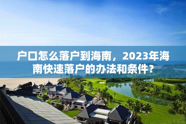 户口怎么落户到海南，2023年海南快速落户的办法和条件？