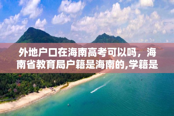 外地户口在海南高考可以吗，海南省教育局户籍是海南的,学籍是外地的,能在海南高考吗?高考受限吗？