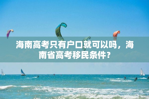 海南高考只有户口就可以吗，海南省高考移民条件？