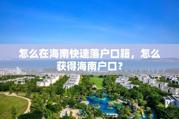 怎么在海南快速落户口籍，怎么获得海南户口？