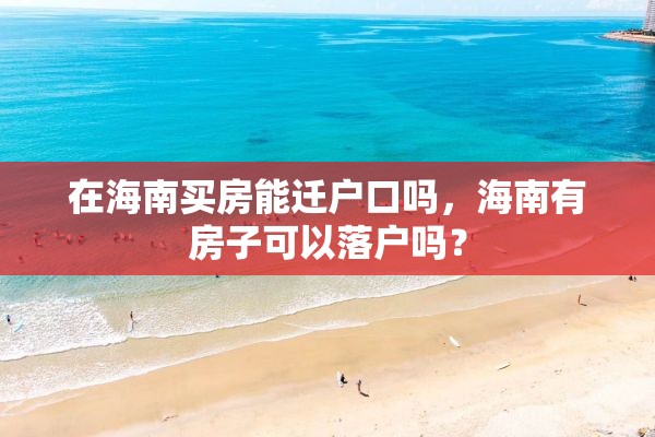 在海南买房能迁户口吗，海南有房子可以落户吗？