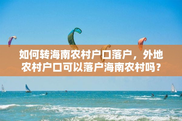 如何转海南农村户口落户，外地农村户口可以落户海南农村吗？