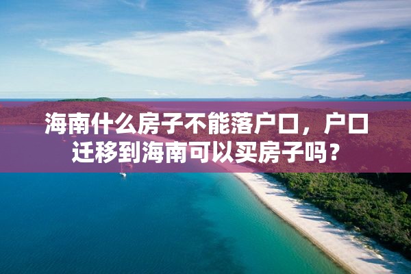 海南什么房子不能落户口，户口迁移到海南可以买房子吗？