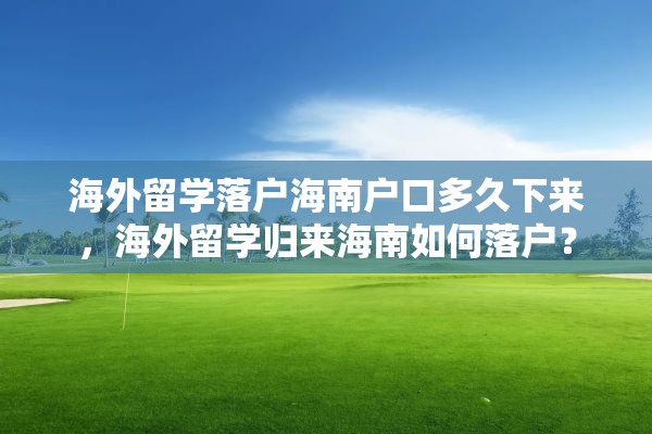 海外留学落户海南户口多久下来，海外留学归来海南如何落户？