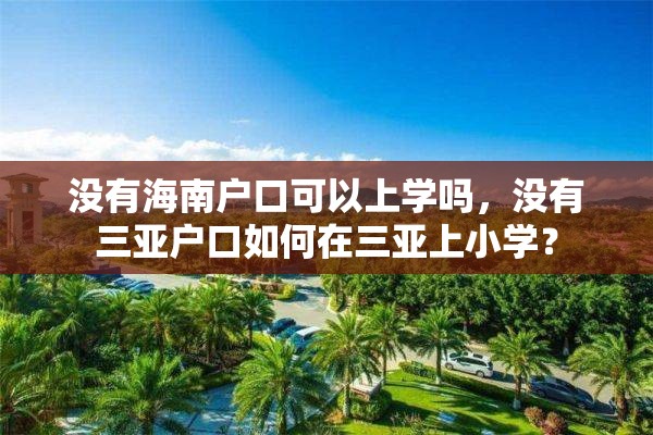 没有海南户口可以上学吗，没有三亚户口如何在三亚上小学？