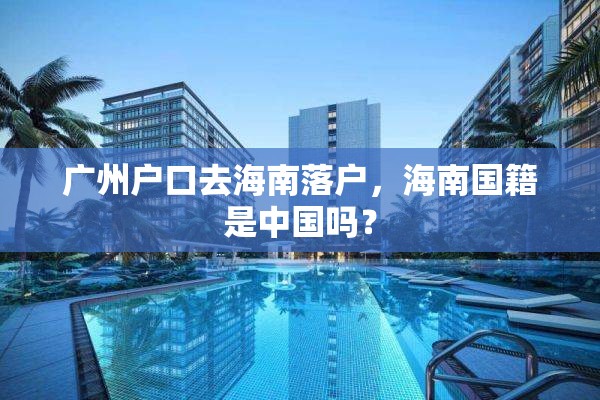 广州户口去海南落户，海南国籍是中国吗？