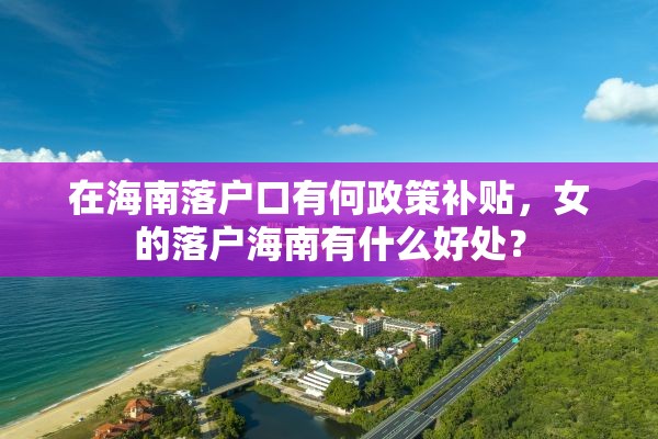 在海南落户口有何政策补贴，女的落户海南有什么好处？