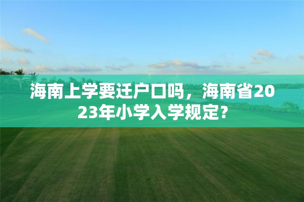 海南上学要迁户口吗，海南省2023年小学入学规定？