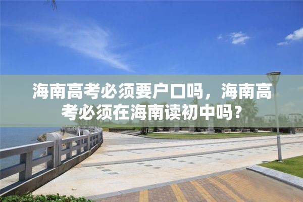 海南高考必须要户口吗，海南高考必须在海南读初中吗？