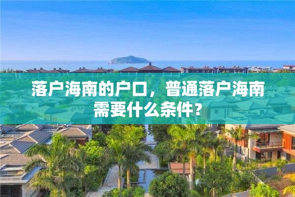 落户海南的户口，普通落户海南需要什么条件？