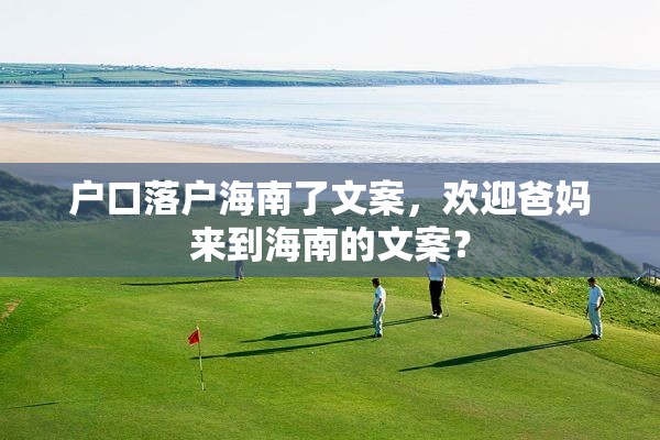 户口落户海南了文案，欢迎爸妈来到海南的文案？