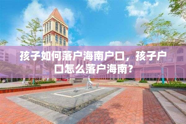 孩子如何落户海南户口，孩子户口怎么落户海南？