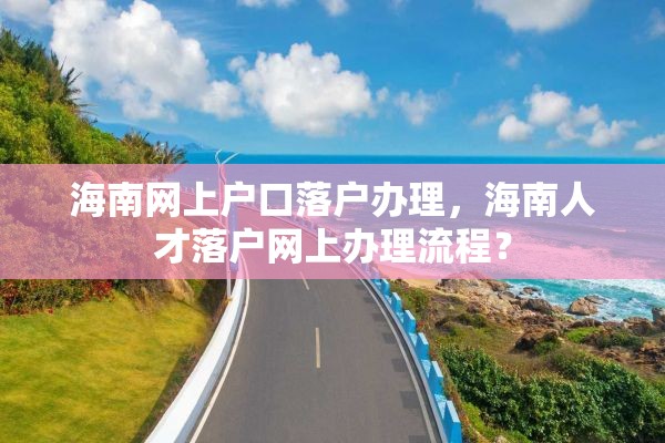 海南网上户口落户办理，海南人才落户网上办理流程？