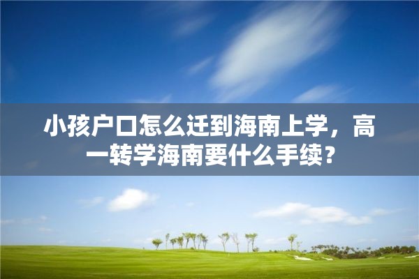 小孩户口怎么迁到海南上学，高一转学海南要什么手续？