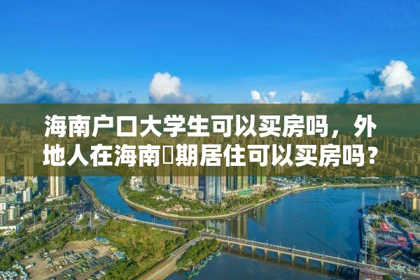 海南户口大学生可以买房吗，外地人在海南長期居住可以买房吗？