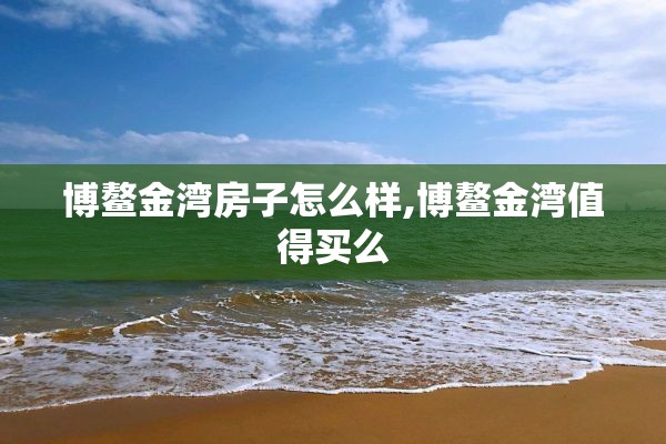 博鳌金湾房子怎么样,博鳌金湾值得买么