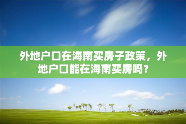 外地户口在海南买房子政策，外地户口能在海南买房吗？