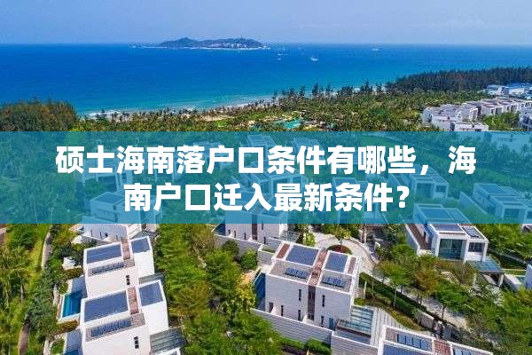 硕士海南落户口条件有哪些，海南户口迁入最新条件？