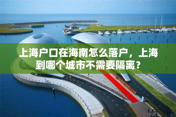 上海户口在海南怎么落户，上海到哪个城市不需要隔离？