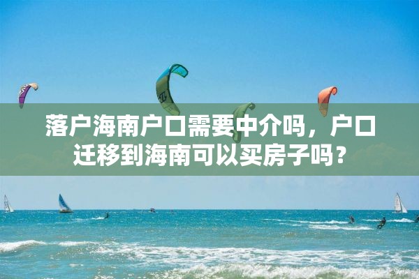 落户海南户口需要中介吗，户口迁移到海南可以买房子吗？