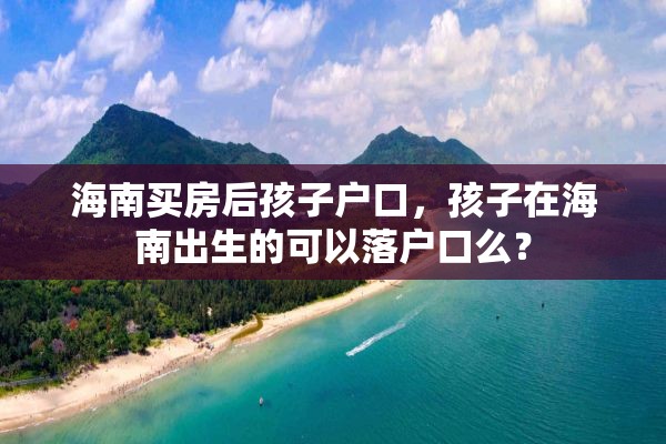 海南买房后孩子户口，孩子在海南出生的可以落户口么？