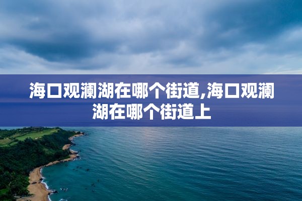 海口观澜湖在哪个街道,海口观澜湖在哪个街道上