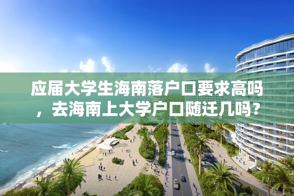 应届大学生海南落户口要求高吗，去海南上大学户口随迁几吗？