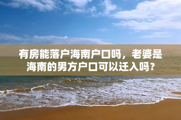 有房能落户海南户口吗，老婆是海南的男方户口可以迁入吗？